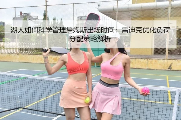 湖人如何科学管理詹姆斯出场时间：雷迪克优化负荷分配策略解析